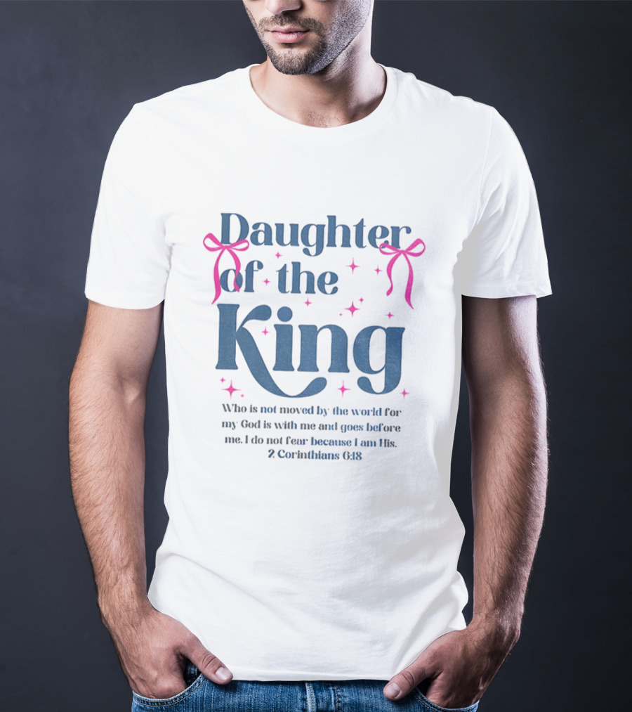 Daughter Of The King 2 Corinthians 6:18 I Do Not Fear Because I Am His T-Shirt