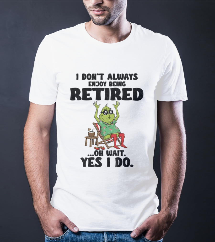 Grinch I Don’t Always Enjoy Being Retired Oh Wait Yes I Do Christmas Holiday Humor T-Shirt
