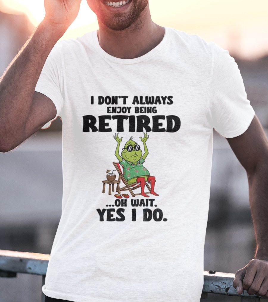 Grinch I Don’t Always Enjoy Being Retired Oh Wait Yes I Do Christmas Holiday Humor T-Shirt