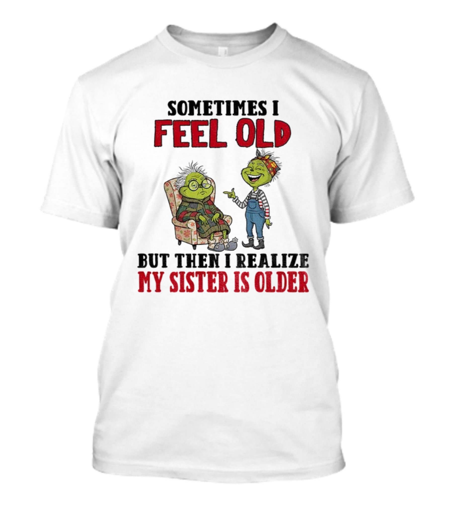 Grinch Sometimes I Feel Old My Sister Is Older Christmas Humor T-Shirt