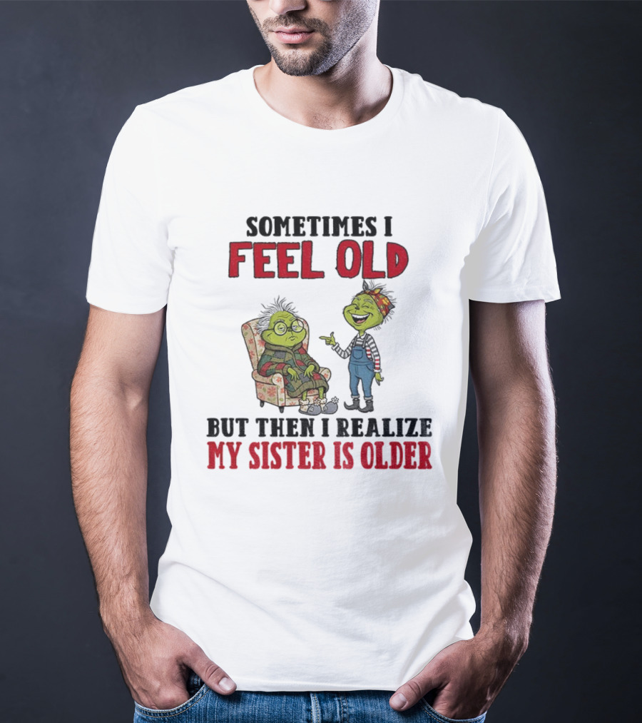 Grinch Sometimes I Feel Old My Sister Is Older Christmas Humor T-Shirt