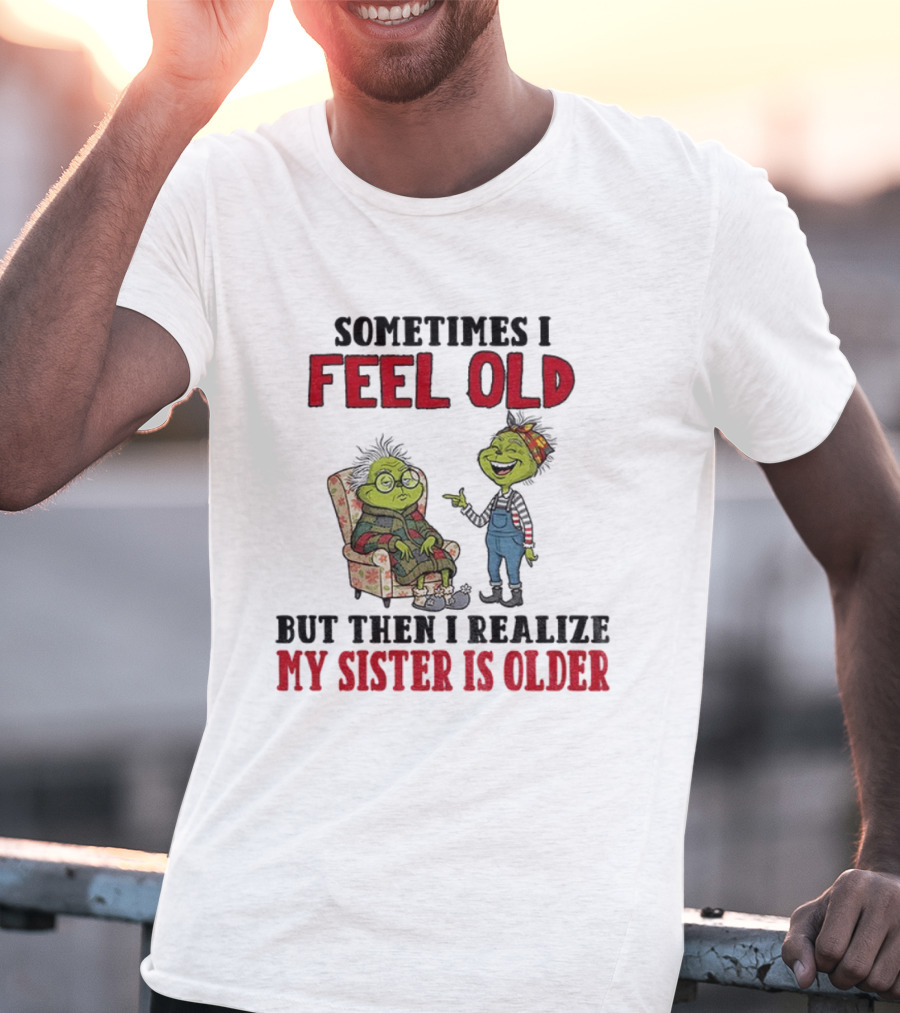 Grinch Sometimes I Feel Old My Sister Is Older Christmas Humor T-Shirt