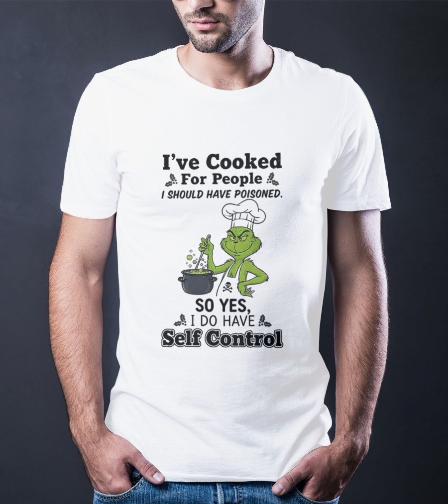 Grinch I've Cooked For People I Should Have Poisoned So Yes I Do Have Self Control T-Shirt
