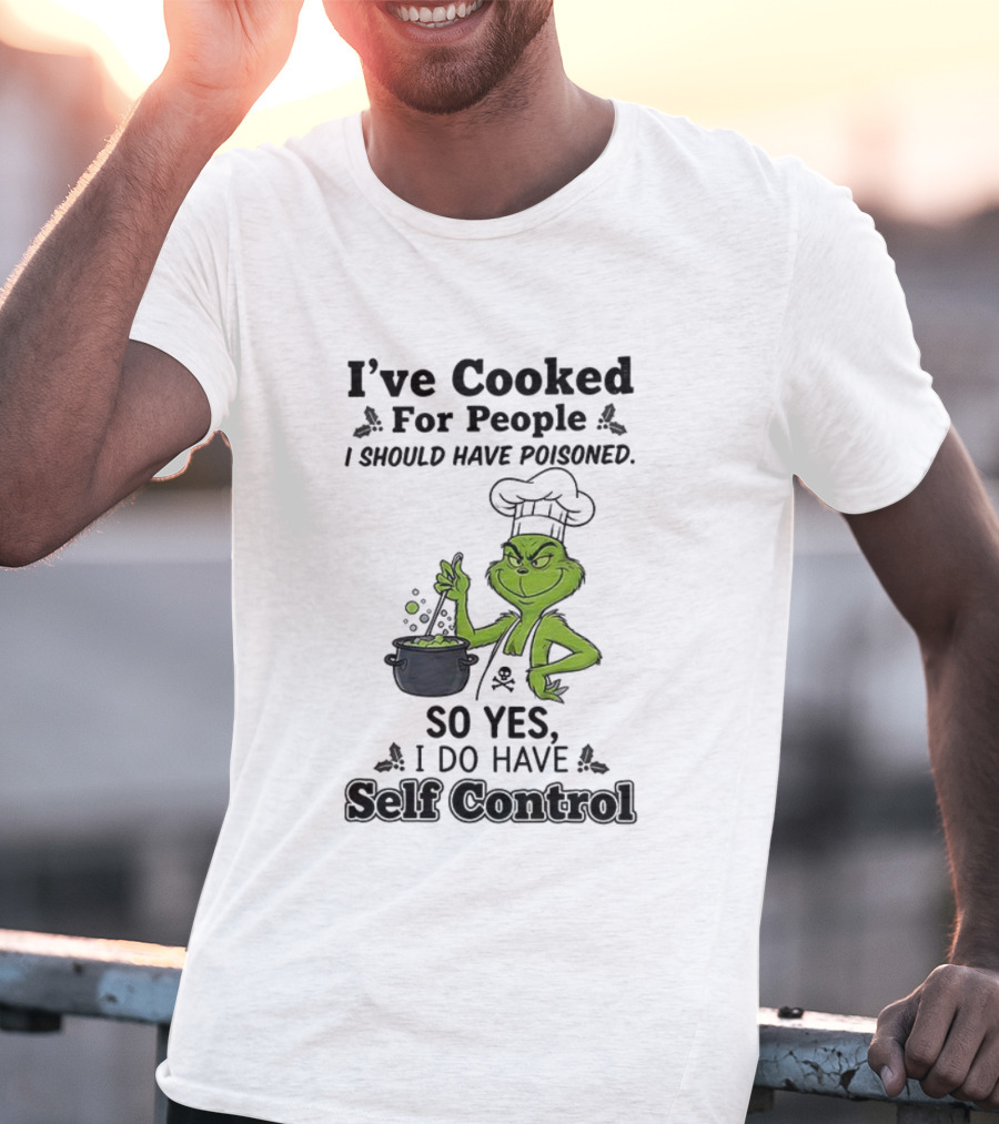 Grinch I've Cooked For People I Should Have Poisoned So Yes I Do Have Self Control T-Shirt