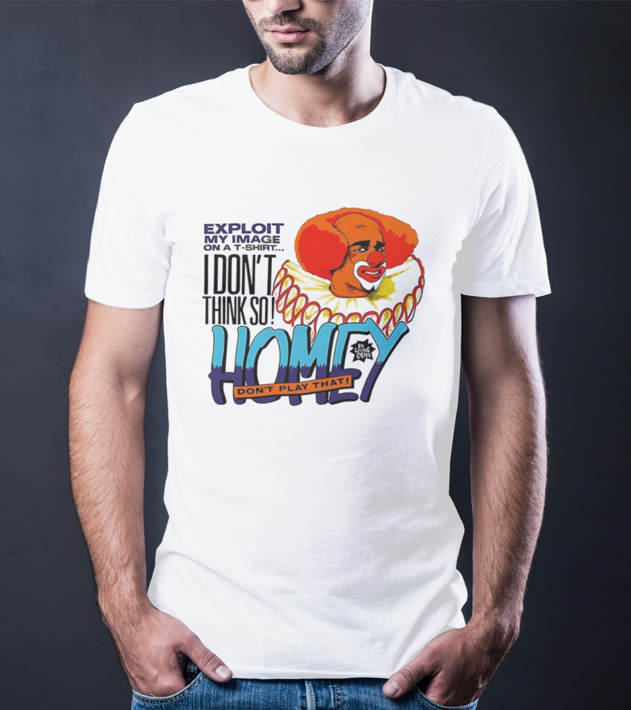 Homey The Clown I Don’t Think So Don’t Play That Exploit My Image T-Shirt