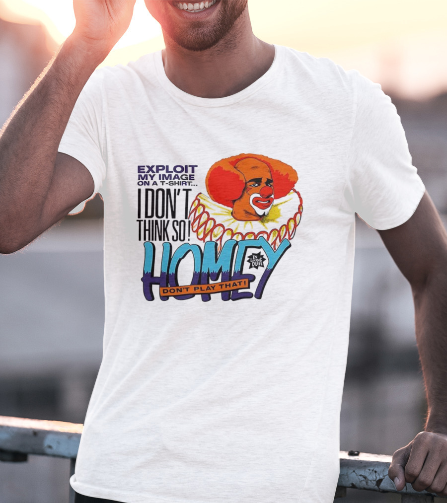 Homey The Clown I Don’t Think So Don’t Play That Exploit My Image T-Shirt