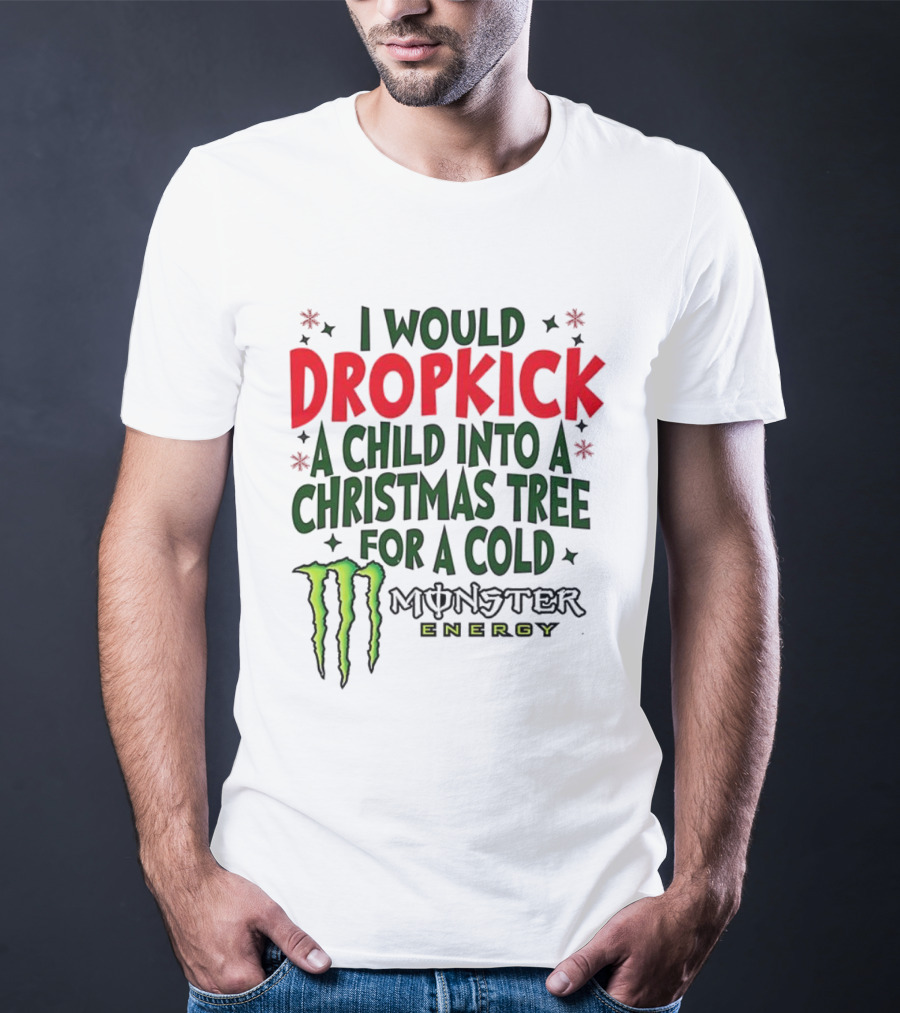 I Would Dropkick A Child Into A Christmas Tree For A Cold Monster Energy T-Shirt