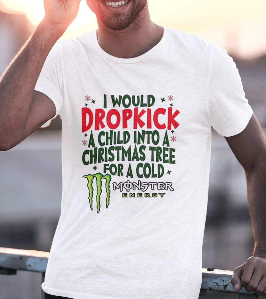 I Would Dropkick A Child Into A Christmas Tree For A Cold Monster Energy T-Shirt
