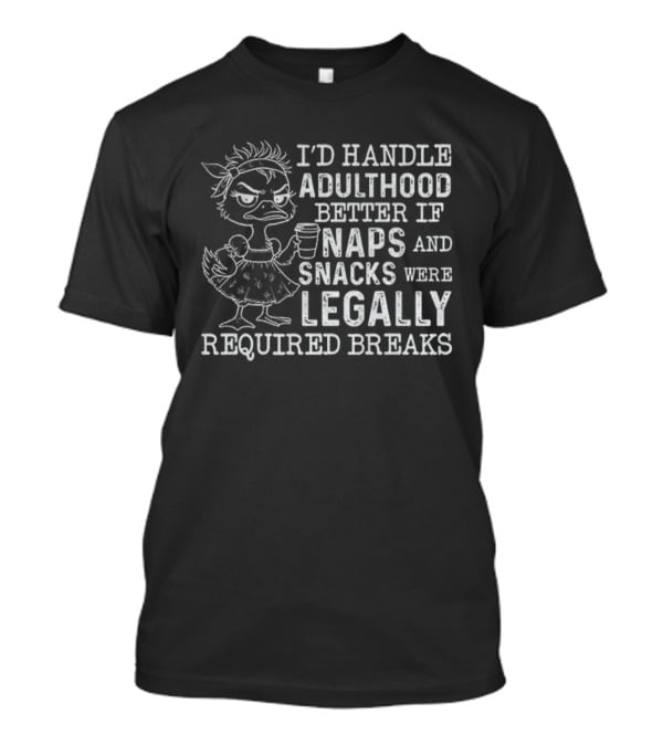 I'd Handle Adulthood Better If Naps And Snacks Were Legally Required Breaks Duck T-Shirt