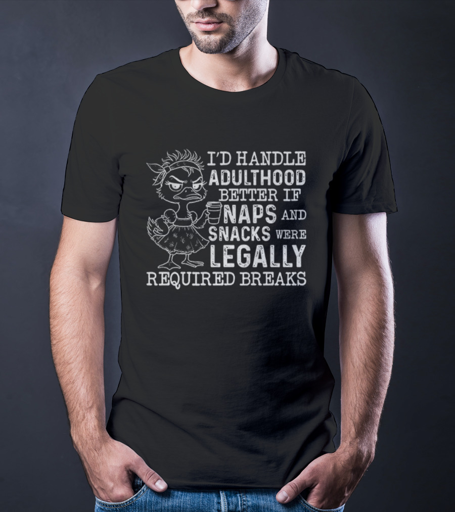 I'd Handle Adulthood Better If Naps And Snacks Were Legally Required Breaks Duck T-Shirt