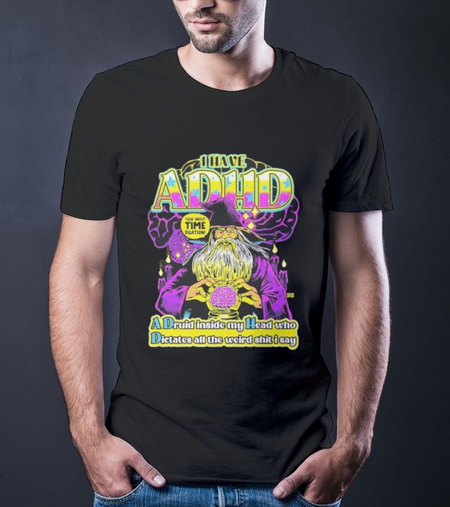 I Have ADHD A Druid Inside My Head Time Dilation Wizard Dictates All The Weird Shit I Say T-Shirt
