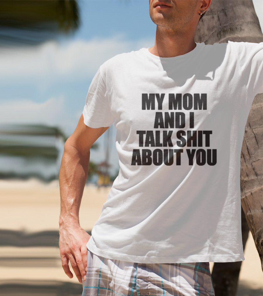 My Mom And I Talk Shit About You Bold Statement T-Shirt