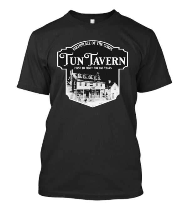 Tun Tavern Birthplace Of The Corps First To Fight For 250 Years T-Shirt