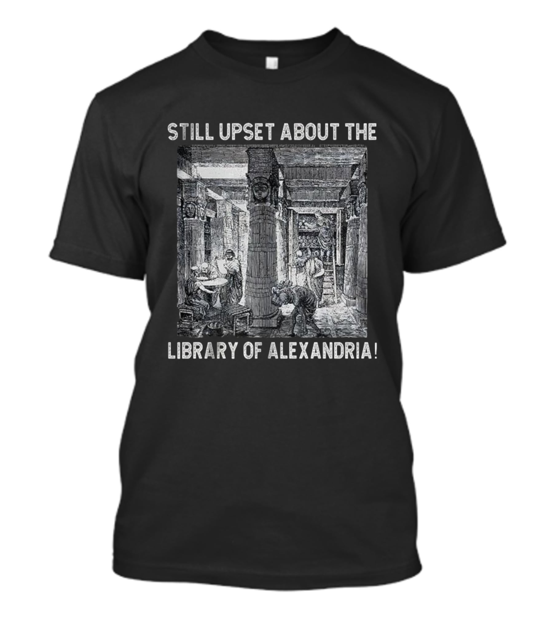 Still Upset About The Library Of Alexandria Historical Reference T-Shirt