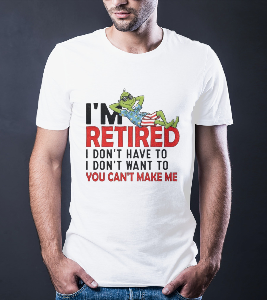 I'm Retired Grinch I Don't Have To I Don't Want To You Can't Make Me Christmas T-Shirt