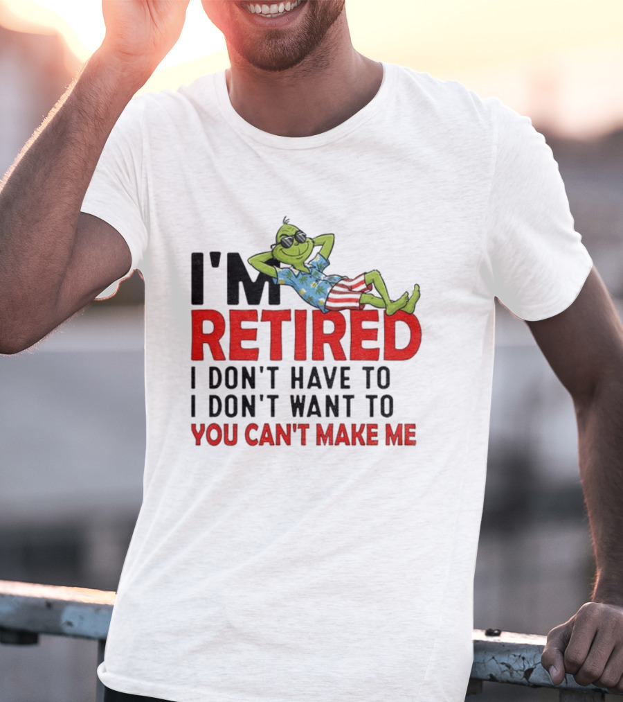 I'm Retired Grinch I Don't Have To I Don't Want To You Can't Make Me Christmas T-Shirt