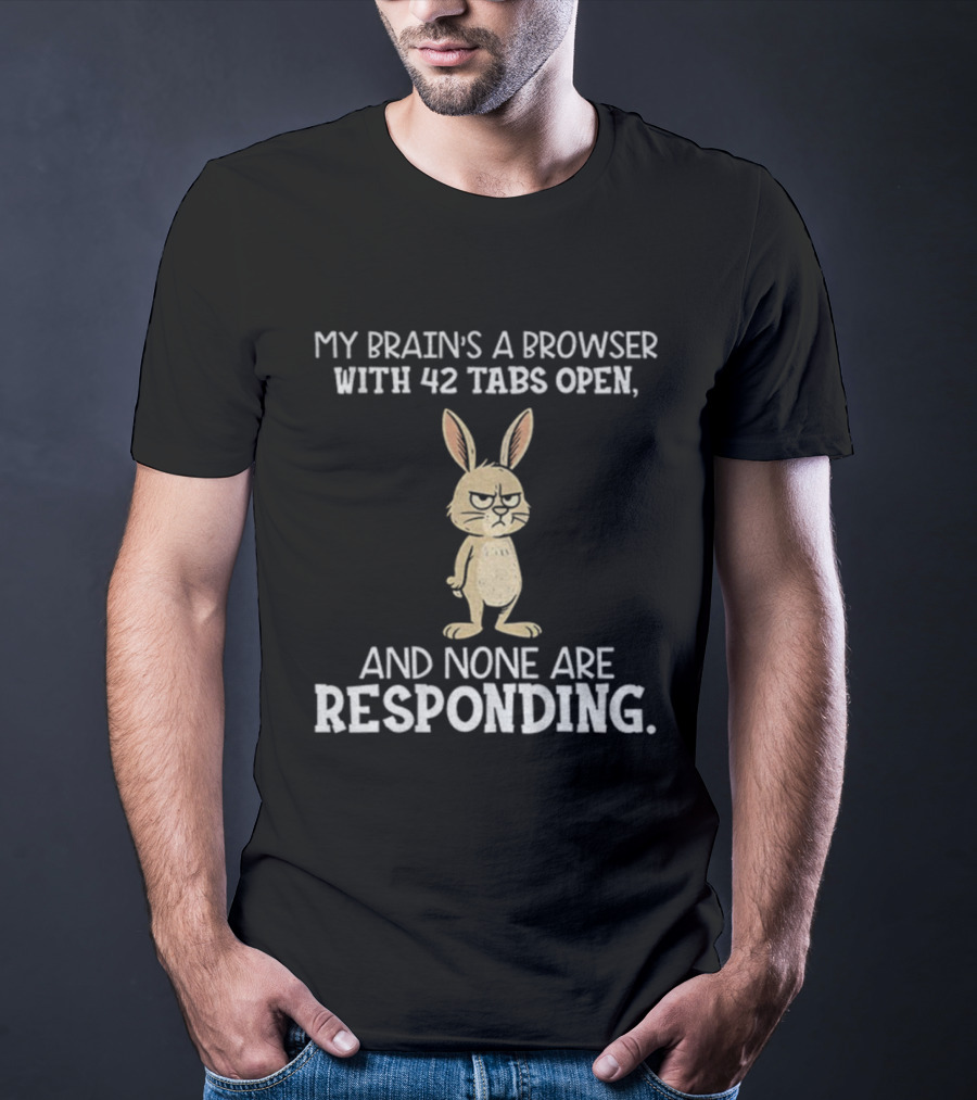 Rabbit My Brain’s A Browser With 42 Tabs Open And None Are Responding T-Shirt