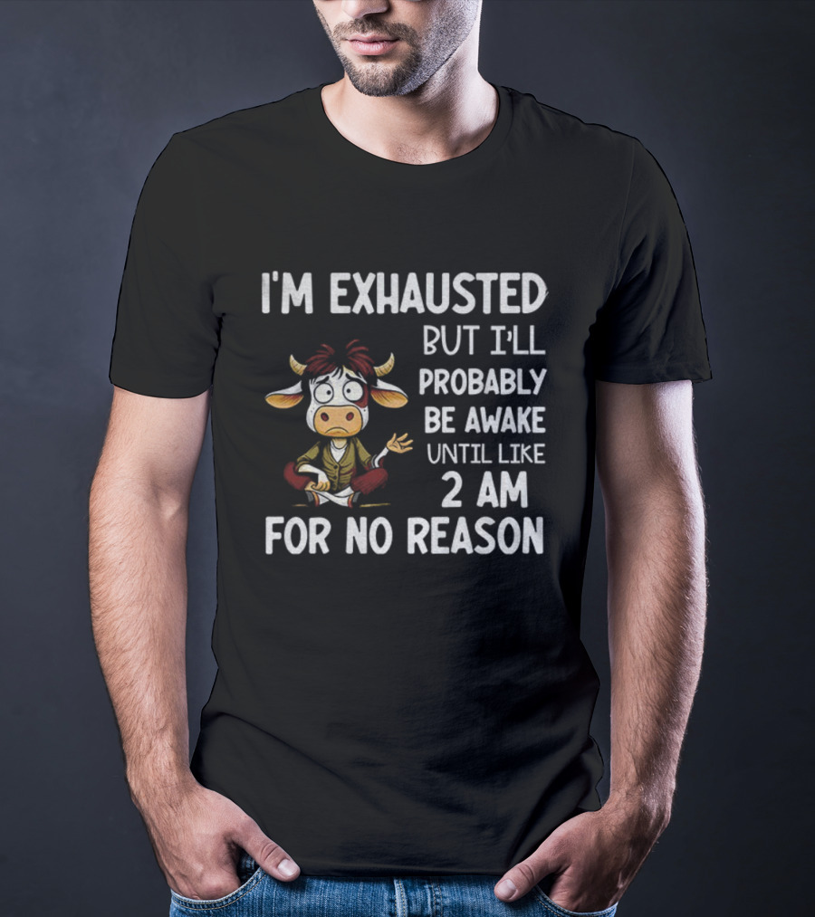 I'm Exhausted Cow Humor I'll Probably Be Awake Until 2 AM For No Reason T-Shirt