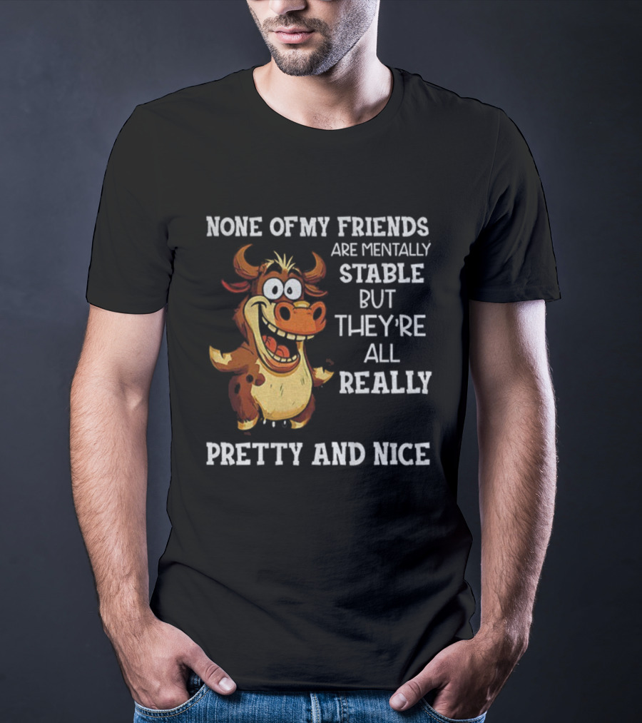 None Of My Friends Are Mentally Stable But They’re All Really Pretty And Nice Cow Illustration T-Shirt