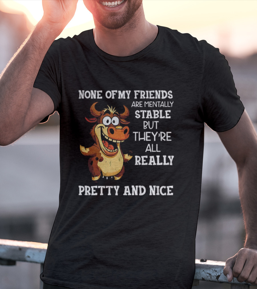None Of My Friends Are Mentally Stable But They’re All Really Pretty And Nice Cow Illustration T-Shirt