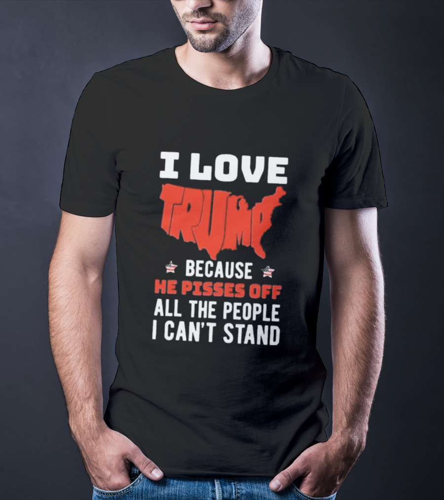 I Love Trump Because He Pisses Off All The People I Can’t Stand USA Map T-Shirt