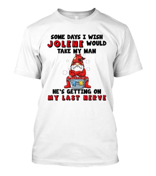 Some Days I Wish Jolene Would Take My Man He's Getting On My Last Nerve Gnome T-Shirt