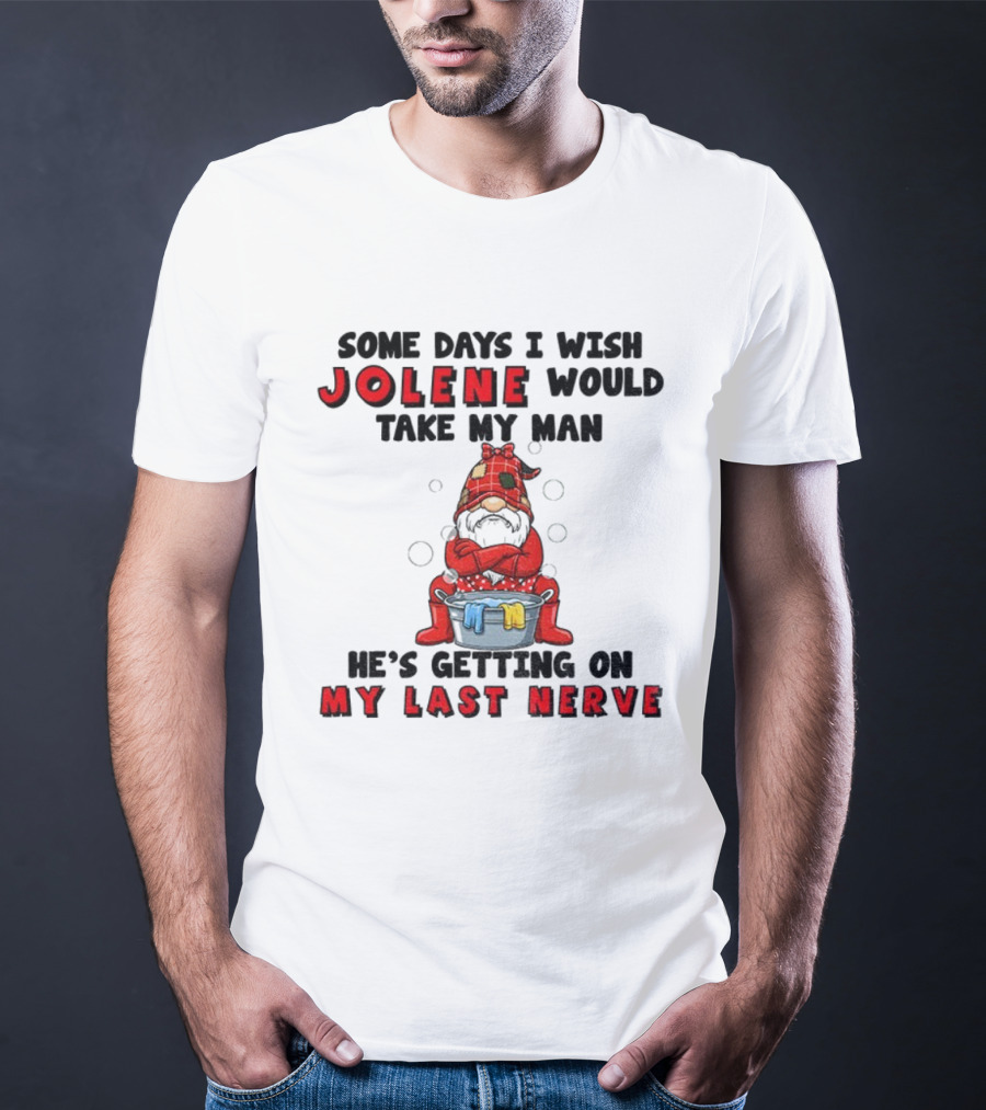 Some Days I Wish Jolene Would Take My Man He's Getting On My Last Nerve Gnome T-Shirt