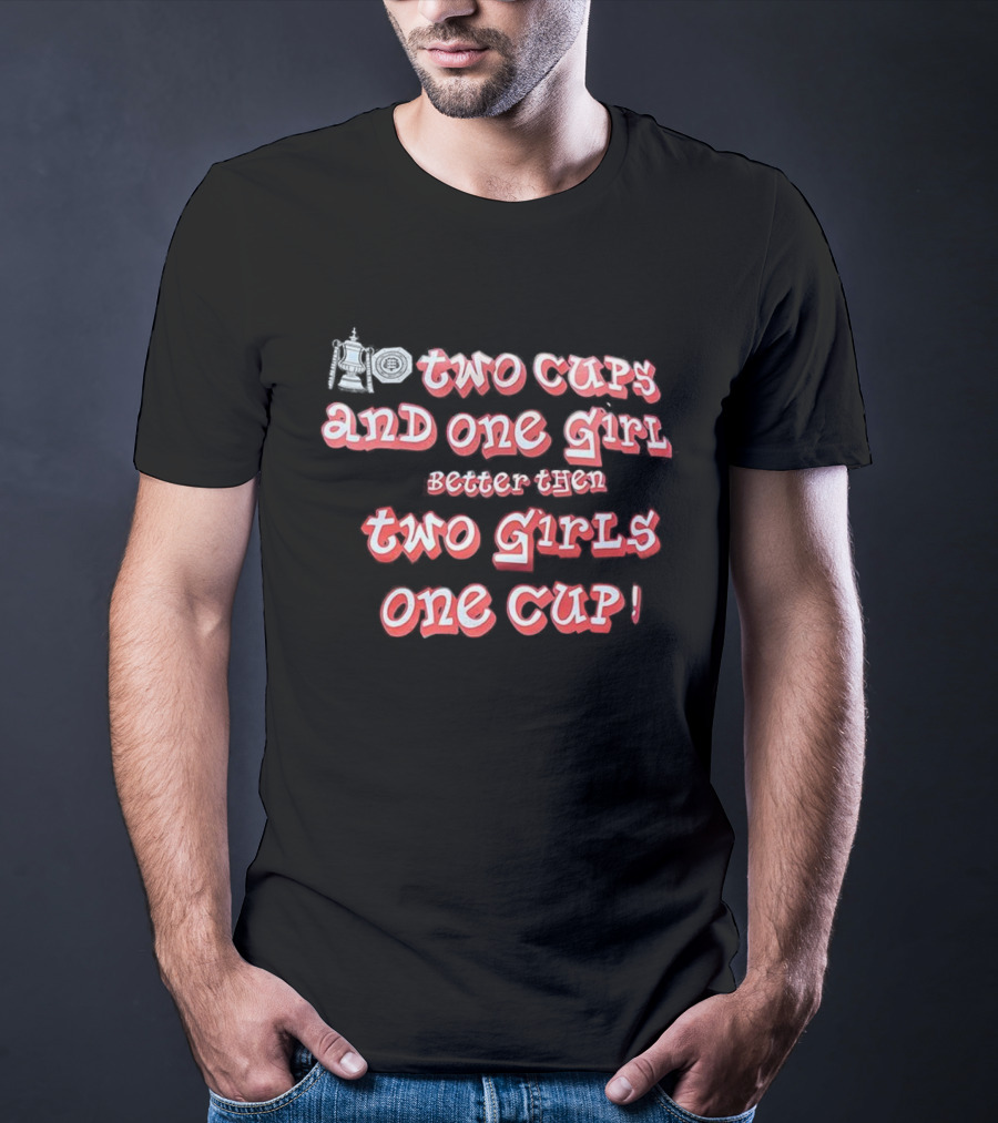 Two Cups And One Girl Better Than Two Girls One Cup T-Shirt