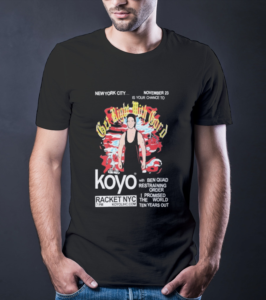 Get Right With Gord Koyo Racket NYC November 23 Restraining Order Ben Quad I Promised Ten Years Out T-Shirt