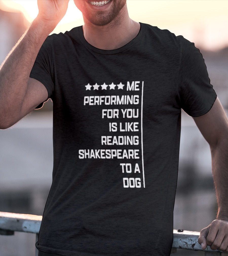 Five Star Me Performing For You Is Like Reading Shakespeare To A Dog T-Shirt