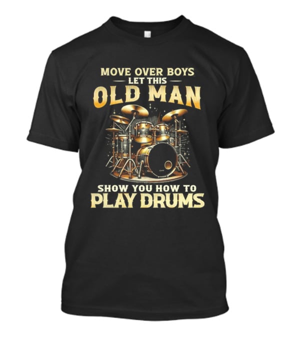 Move Over Boys Let This Old Man Show You How To Play Drums Drum Set Illustration T-Shirt