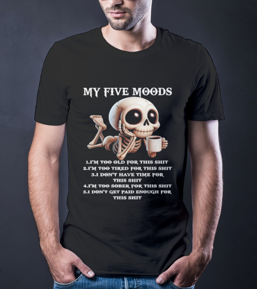 My Five Moods Skeleton Humor Too Old Too Tired Don’t Have Time Too Sober Don't Get Paid Enough T-Shirt