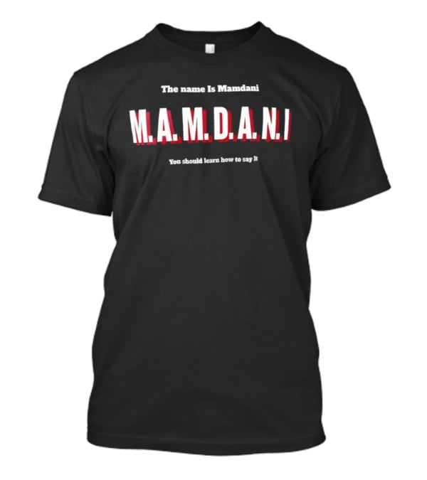 The Name Is Mamdani M.A.M.D.A.N.I You Should Learn How To Say It T-Shirt
