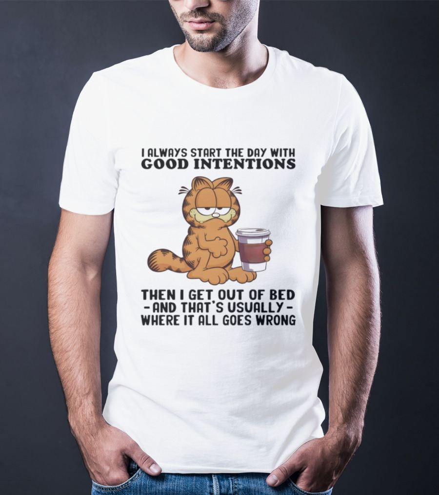 Garf I Always Start The Day With Good Intentions Then I Get Out Of Bed Where It All Goes Wrong T-Shirt