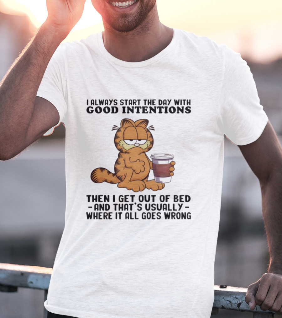 Garf I Always Start The Day With Good Intentions Then I Get Out Of Bed Where It All Goes Wrong T-Shirt