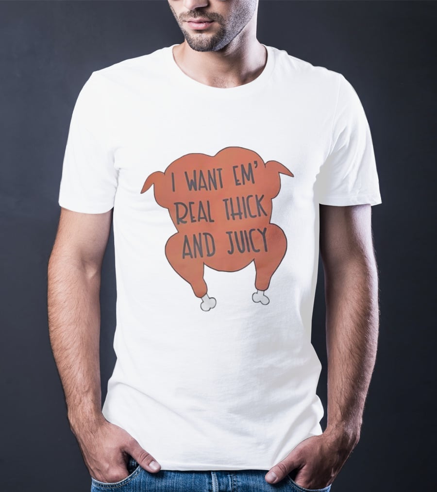 I Want Em’ Real Thick And Juicy Thanksgiving Turkey T-Shirt