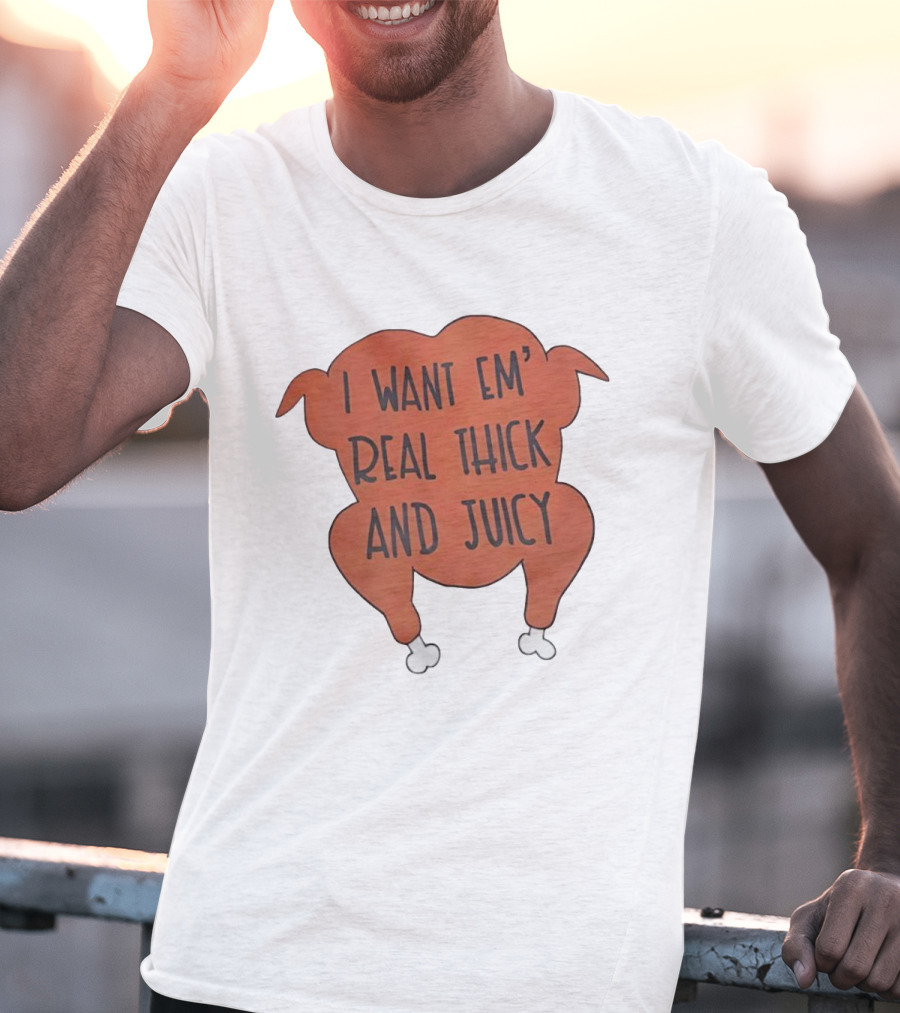 I Want Em’ Real Thick And Juicy Thanksgiving Turkey T-Shirt