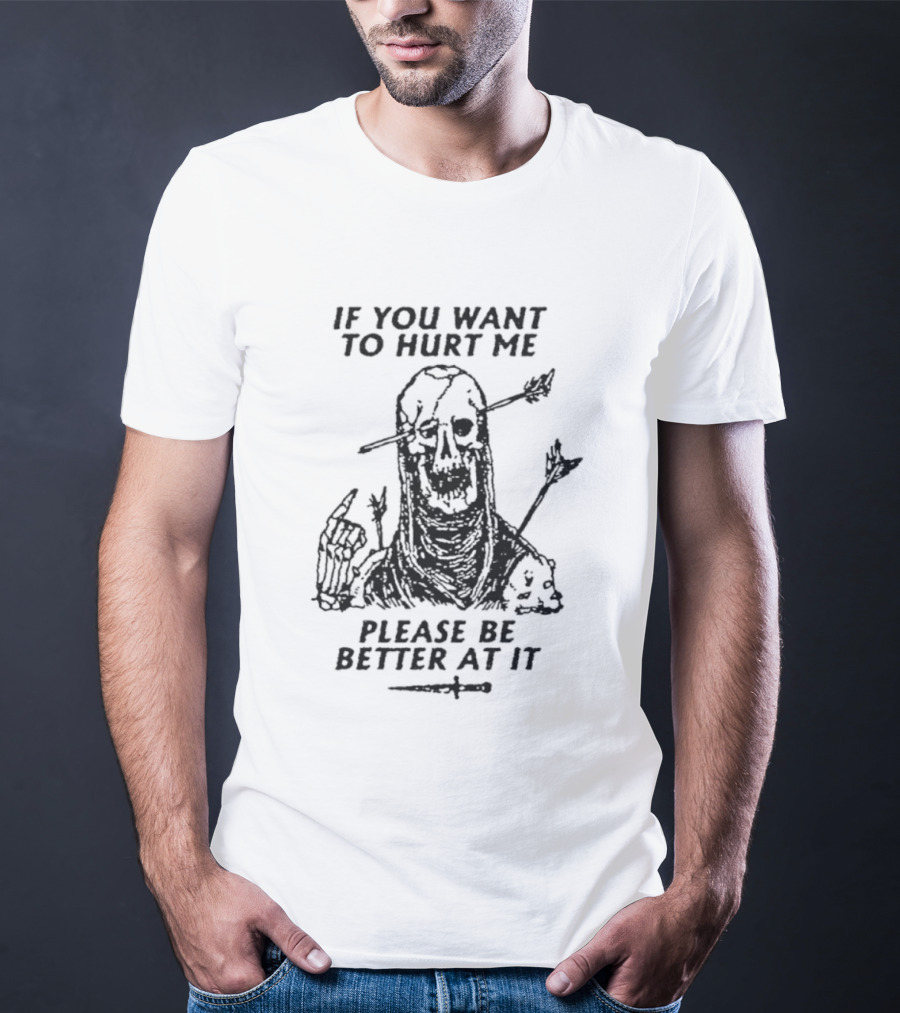 If You Want To Hurt Me Please Be Better At It Skeleton Arrow Humor T-Shirt