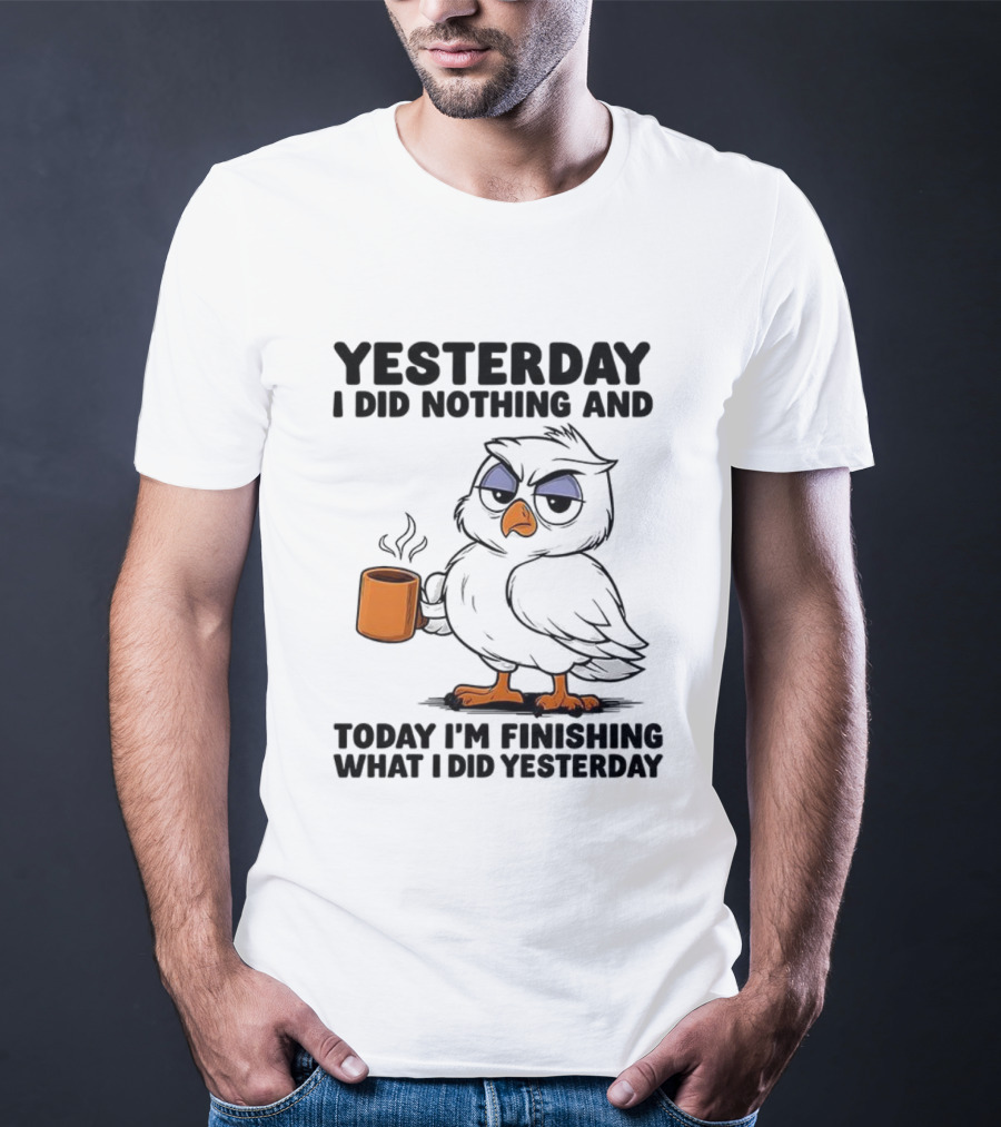 Yesterday I Did Nothing Owl Coffee Today I'm Finishing What I Did Yesterday T-Shirt