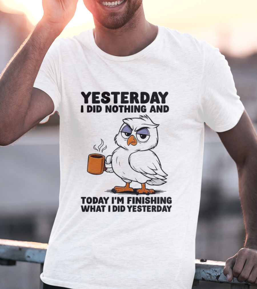 Yesterday I Did Nothing Owl Coffee Today I'm Finishing What I Did Yesterday T-Shirt