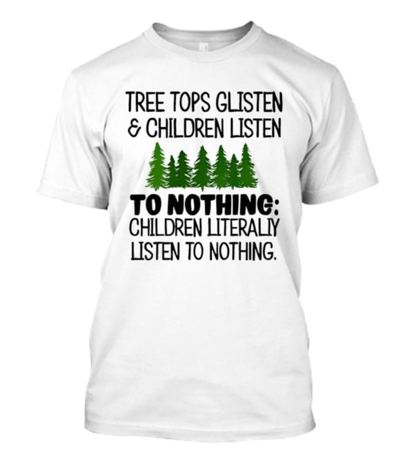 Tree Tops Glisten Children Listen To Nothing Literally Listen To Nothing Evergreen Forest T-Shirt