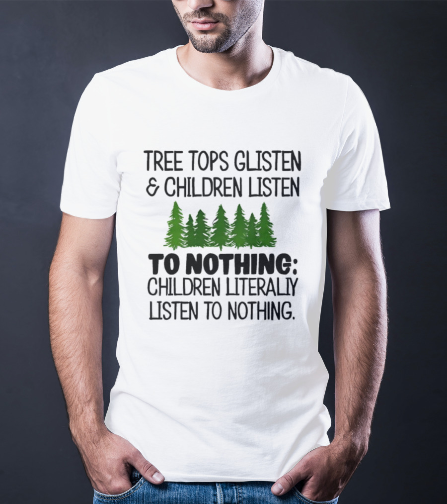 Tree Tops Glisten Children Listen To Nothing Literally Listen To Nothing Evergreen Forest T-Shirt