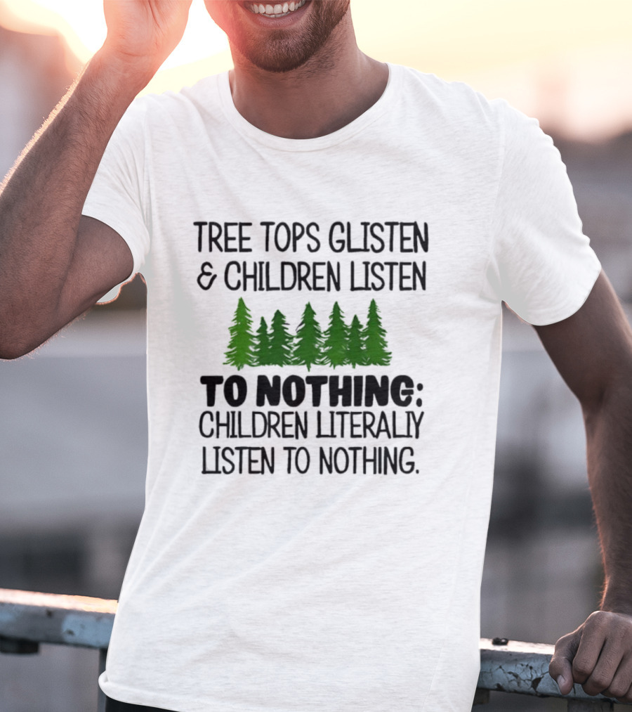 Tree Tops Glisten Children Listen To Nothing Literally Listen To Nothing Evergreen Forest T-Shirt