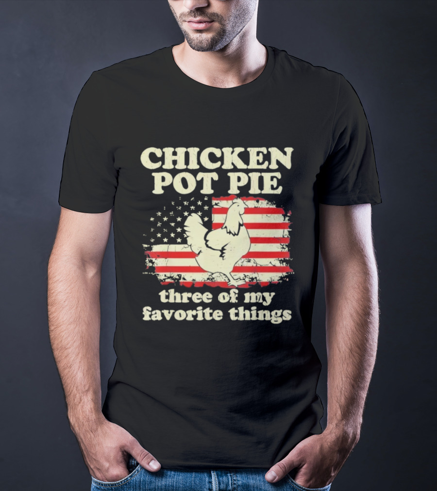Chicken Pot Pie Three Of My Favorite Things American Flag Humor T-Shirt