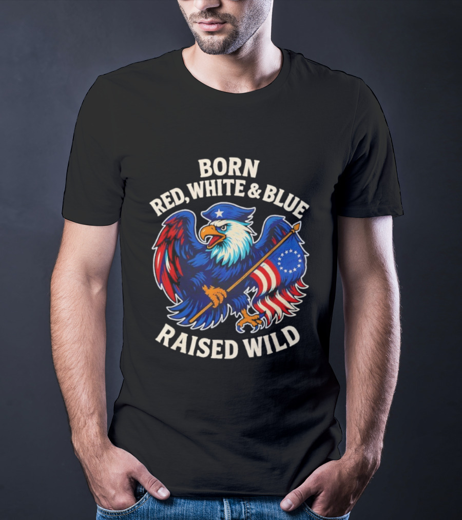 Born Red White And Blue Raised Wild American Eagle Flag T-Shirt