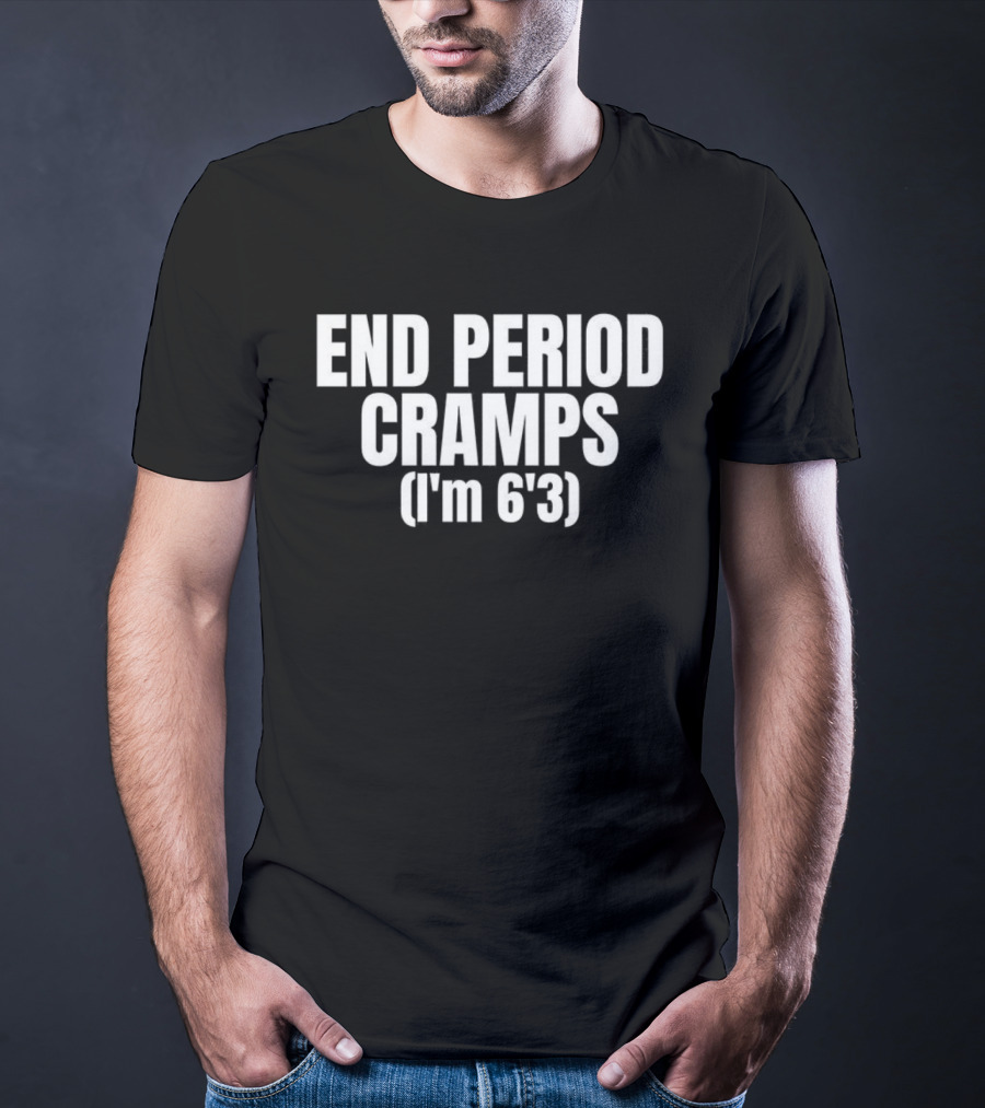 END PERIOD CRAMPS I'M 6'3 MEME T-Shirt