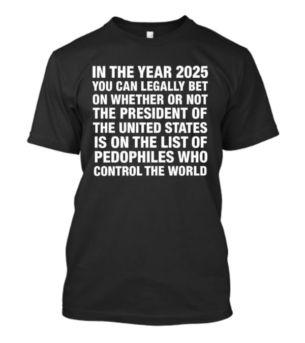 In The Year 2025 Legally Bet President Of The United States On List Of Pedophiles Who Control The World T-Shirt