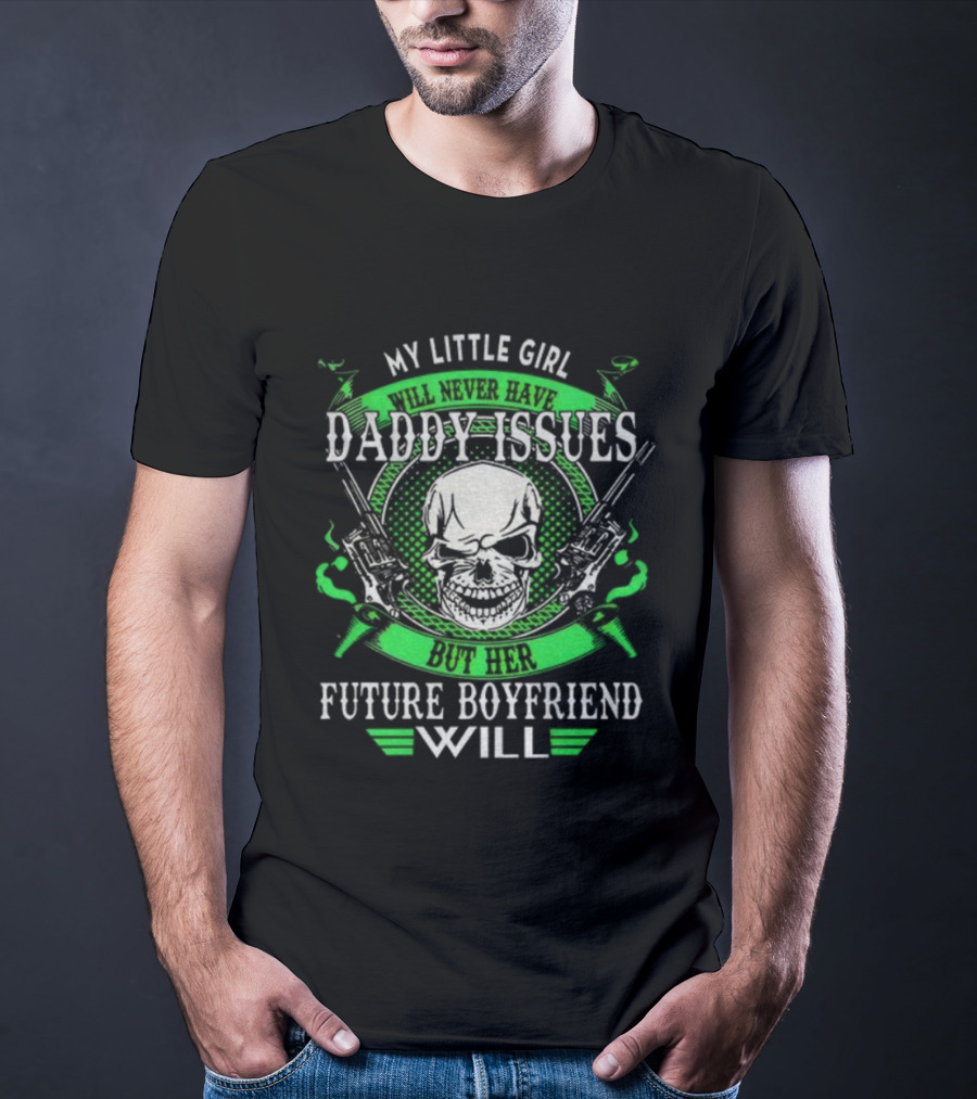 My Little Girl Daddy Issues Skull Gun Future Boyfriend Will T-Shirt