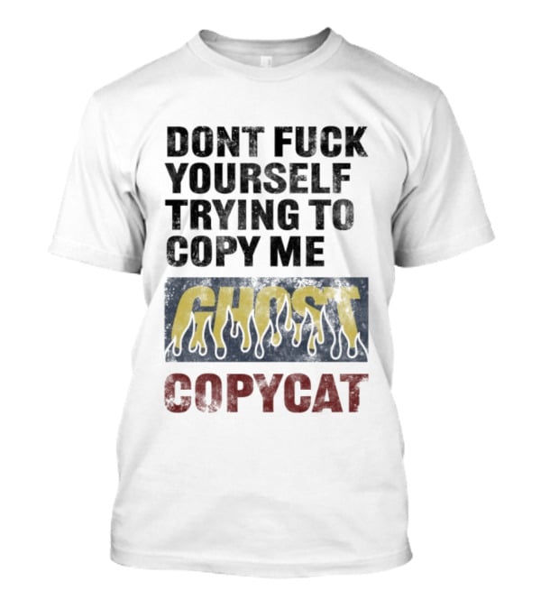 Don’t Fuck Yourself Trying To Copy Me Ghost Copycat T-Shirt