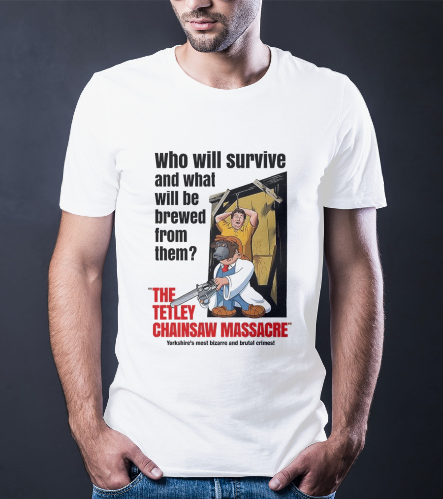 Who Will Survive And What Will Be Brewed From Them The Tetley Chainsaw Massacre T-Shirt